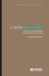 L'Union par le droit : l'invention d'un programme institutionnel pour l'Europe - Antoine Vauchez