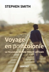 Voyage en postcolonie : le nouveau monde franco-africain - Stephen Smith
