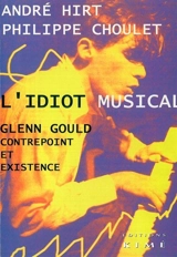 L'idiot musical : Glenn Gould, contrepoint et existence - André Hirt