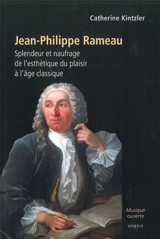 Jean-Philippe Rameau : splendeur et naufrage de l'esthétique du plaisir à l'âge classique - Catherine Kintzler