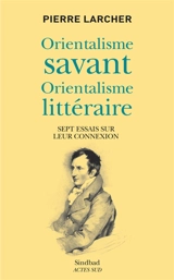 Orientalisme savant, orientalisme littéraire : sept essais sur leur connexion - Pierre Larcher