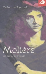 Molière : les armes de l'esprit - Catherine Axelrad