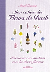 Mon cahier des fleurs de Bach : harmoniser ses émotions avec les élixirs floraux - Maud Gracien