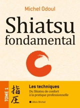 Shiatsu fondamental. Vol. 1. Les techniques : du shiatsu de confort à la pratique professionnelle - Michel Odoul