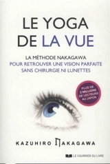 Le yoga de la vue : la méthode Nakagawa pour retrouver une vision parfaite sans chirurgie ni lunettes - Kazuhiro Nakagawa