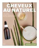 Cheveux au naturel : 100 recettes de soins et de colorations : inédites, simples, créatives, efficaces, pour tous types de cheveux - Aroma zone