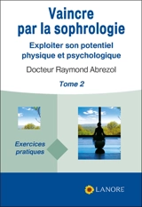 Vaincre par la sophrologie : exploiter son potentiel physique et psychologique. Vol. 2. Exercices pratiques - Raymond Abrezol