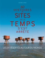 60 histoires de sites où le temps s'est arrêté : lieux désertés autour du monde - Richard Happer