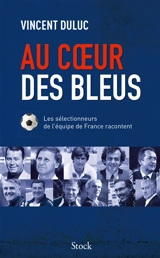 Au coeur des Bleus : les sélectionneurs de l'équipe de France racontent - Vincent Duluc