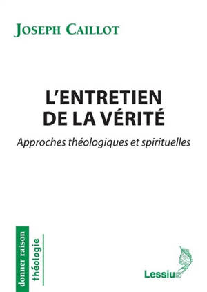 L'entretien de la vérité : approches théologiques et spirituelles - Joseph Caillot