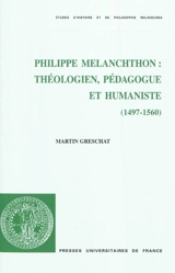 Philippe Melanchthon : théologien, pédagogue et humaniste (1497-1560) - Martin Greschat
