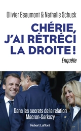 Chérie, j'ai rétréci la droite ! : dans les secrets de la relation Macron-Sarkozy : enquête - Olivier Beaumont