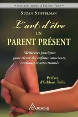L'art d'être un parent présent : Meilleures pratiques pour élever des enfants conscients, confiants et attentionnés - Susan Stiffelman