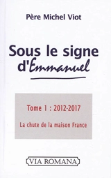Sous le signe d'Emmanuel. Vol. 1. 2012-2017 : la chute de la maison France - Michel Viot