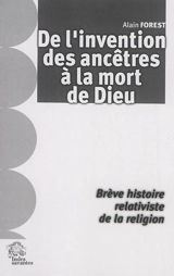 De l'invention des ancêtres à la mort de Dieu : brève histoire relativiste de la religion - Alain Forest