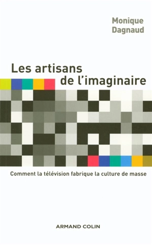 Les artisans de l'imaginaire : comment la télévision fabrique la culture de masse ? - Monique Dagnaud