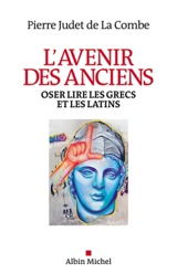 L'avenir des anciens : oser lire les Grecs et les Latins - Pierre Judet de La Combe