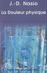 La douleur physique : une théorie psychanalytique de la douleur corporelle - Juan David Nasio