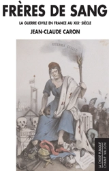 Frères de sang : la guerre civile en France au XIXe siècle - Jean-Claude Caron