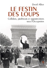 Le festin des loups : collabos, profiteurs et opportunistes pendant l'Occupation - David Alliot
