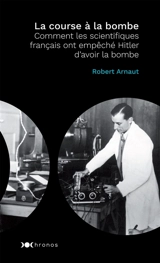 La course à la bombe : comment les scientifiques français ont empêché Hitler d'avoir la bombe - Robert Arnaut