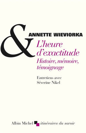 L'heure d'exactitude : histoire, mémoire, témoignage : entretiens avec Séverine Nikel - Annette Wieviorka