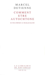 Comment être autochtone : du pur Athénien au Français raciné - Marcel Detienne