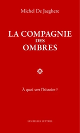 La compagnie des ombres : à quoi sert l'histoire ? - Michel de Jaeghere