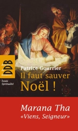 Il faut sauver Noël ! : Marana tha, viens, Seigneur ! : à partir d'une tradition bimillénaire découvrez pourquoi Dieu s'est fait homme ! - Patrice Gourrier