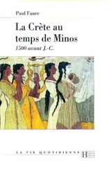 La vie quotidienne en Crète au temps de Minos (1500 ans avant J.-C.) - Paul Faure