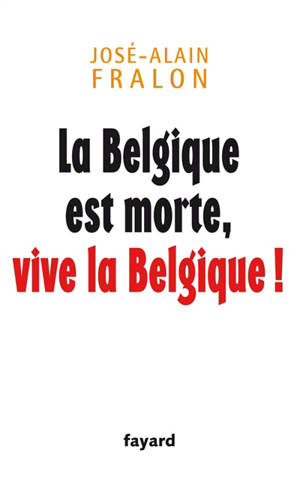 La Belgique est morte, vive la Belgique ! - José-Alain Fralon