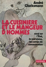 La cuisinière et le mangeur d'hommes : essai sur les rapports entre l'État, le marxisme et les camps de concentration - André Glucksmann
