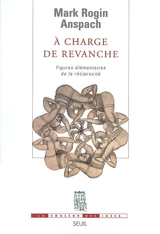 A charge de revanche : figures élémentaires de la réciprocité - Mark Rogin Anspach