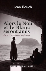 Alors le Noir et le Blanc seront amis : carnets de mission, 1946-1951 - Jean Rouch