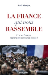 La France qui nous rassemble : et si les Français reprenaient confiance en eux - Axel Maugey