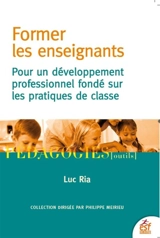 Former les enseignants : pour un développement professionnel fondé sur les pratiques de classe - Luc Ria