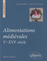 Alimentations médiévales : Ve-XVIe siècle - Alban Gautier