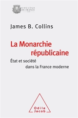 La monarchie républicaine : Etat et société dans la France moderne - James B. Collins