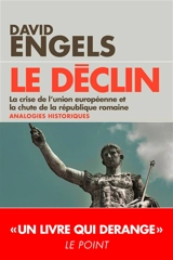 Le déclin : la crise de l'Union européenne et la chute de la République romaine : analogies historiques - David Engels