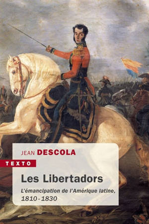 Les libertadors : l'émancipation de l'Amérique latine, 1810-1830 - Jean Descola