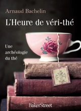 L'heure de véri-thé : une archéologie du thé - Arnaud Bachelin