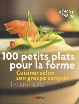 100 petits plats pour la forme : cuisiner selon son groupe sanguin - Thianh Cao