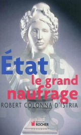Etat : le grand naufrage : enquête sur les manifestations et sur les causes d'un drame de civilisation - Robert Colonna d'Istria
