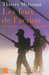 Les feux de l'action : en immersion chez les pompiers - Thierry Mertenat