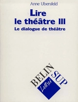 Lire le théâtre. Vol. 3. Le dialogue de théâtre - Anne Ubersfeld