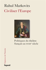 Civiliser l'Europe : politiques du théâtre français au XVIIIe siècle - Rahul Markovits