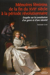 Mémoires féminins de la fin du XVIIe siècle à la période révolutionnaire : enquête sur la constitution d'un genre et d'une identité - Adélaïde Cron