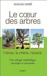 Le coeur des arbres : l'olivier, le chêne, l'acacia : une trilogie symbolique, mythique et ancestrale - Magali Aimé
