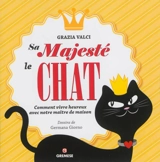 Sa majesté le chat : comment vivre heureux avec notre maître de maison - Grazia Valci