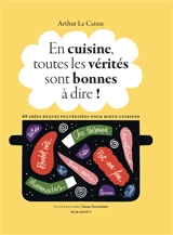 En cuisine, toutes les vérités sont bonnes à dire ! : 60 idées reçues pulvérisées pour mieux cuisiner - Arthur Le Caisne